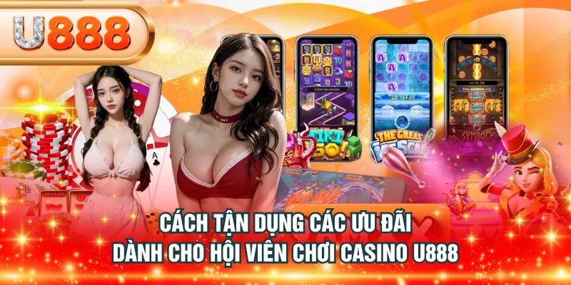 Cách tận dụng các ưu đãi dành cho hội viên chơi casino U888