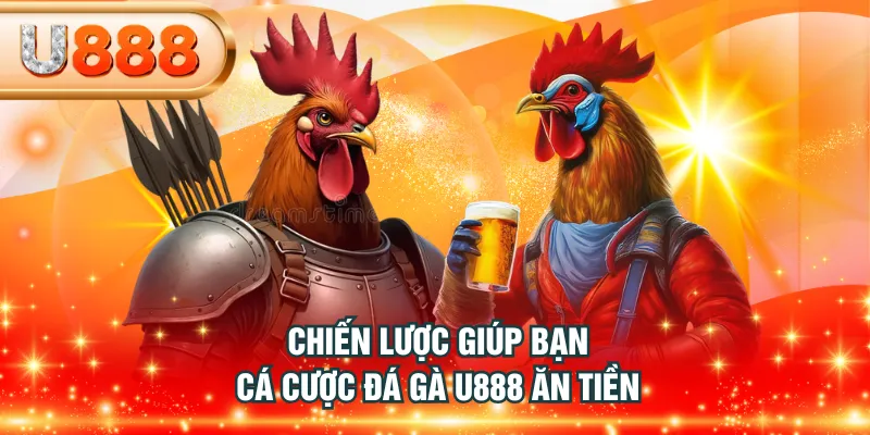 Chiến lược giúp bạn cá cược Đá Gà U888 ăn tiền