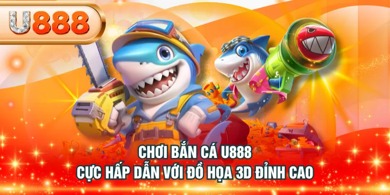 Chơi Bắn Cá U888 cực hấp dẫn với đồ họa 3D đỉnh cao