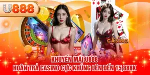 Khuyến Mãi U888 Hoàn Trả Casino Cực Khủng Lên Đến 15,888K