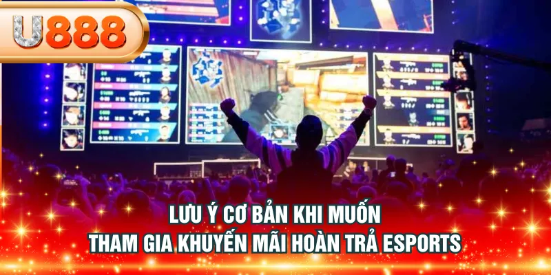 Lưu ý cơ bản khi muốn tham gia khuyến mãi hoàn trả Esports