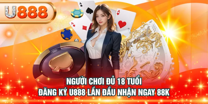 Người chơi đủ 18 tuổi, đăng ký U888 lần đầu nhận ngay 88K