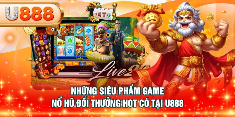 Những siêu phẩm game nổ hũ đổi thưởng hot có tại U888