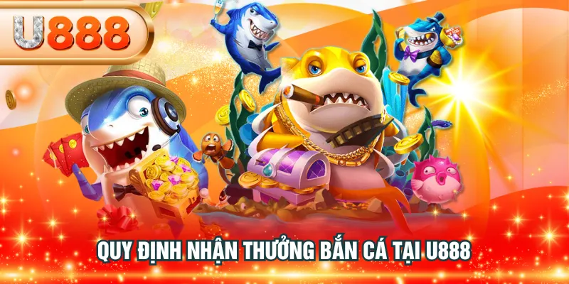 Quy định nhận thưởng bắn cá tại U888