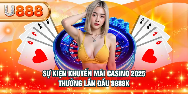 Sự kiện khuyến mãi casino 2025 thưởng lần đầu 8888K