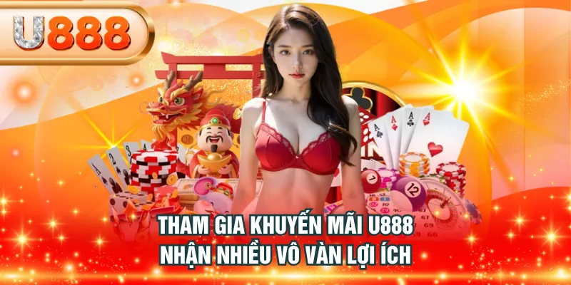 Tham gia khuyến mãi U888 nhận nhiều vô vàn lợi ích