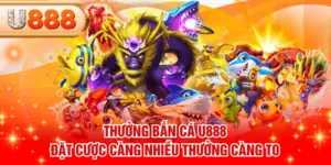 Thưởng Bắn Cá U888 - Đặt Cược Càng Nhiều Thưởng Càng To