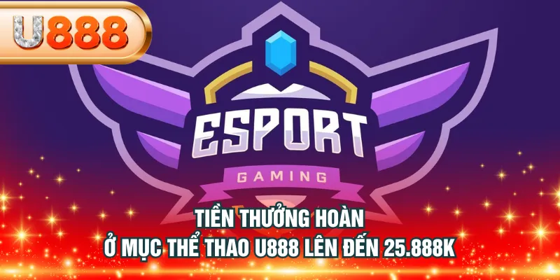 Tiền thưởng hoàn ở mục thể thao U888 lên đến 25.888K